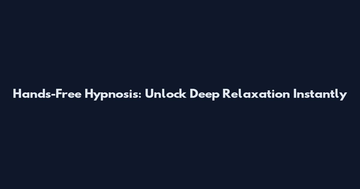 Hands-Free Hypnosis: Unlock Deep Relaxation Instantly