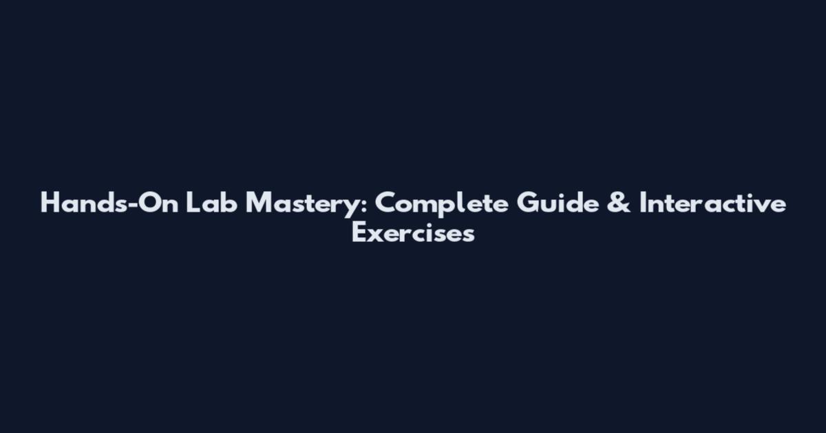 Hands-On Lab Mastery: Complete Guide & Interactive Exercises