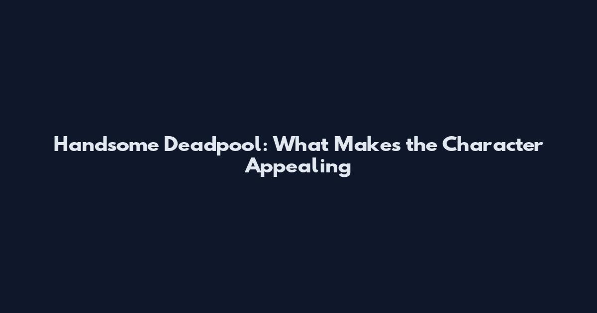 Handsome Deadpool: What Makes the Character Appealing