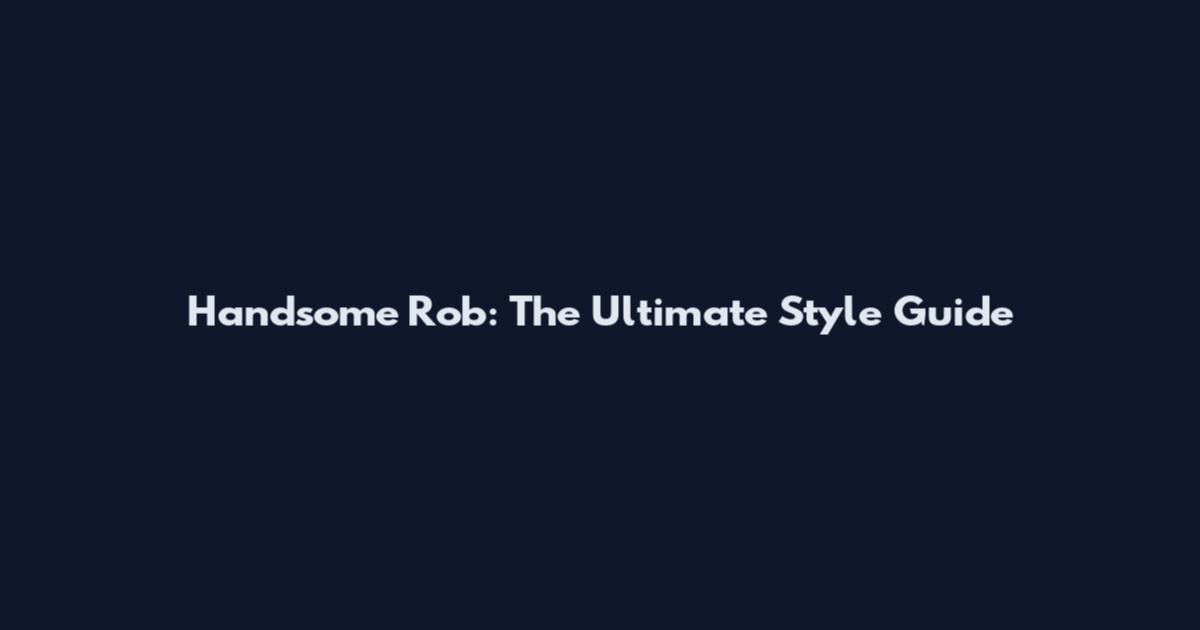 Handsome Rob: The Ultimate Style Guide