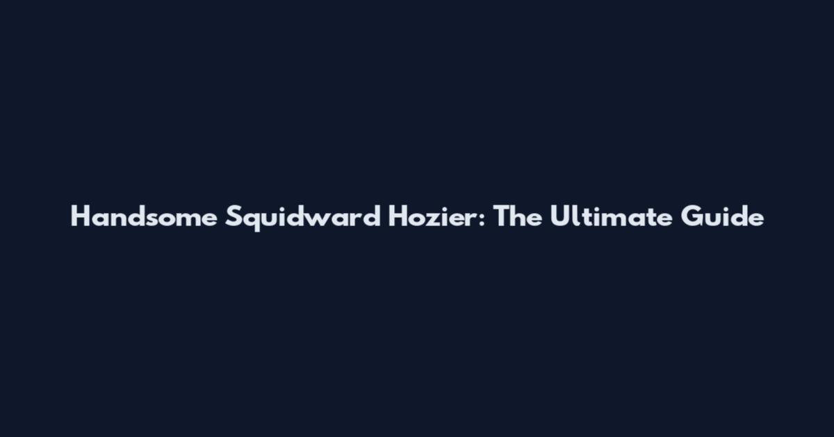 Handsome Squidward Hozier: The Ultimate Guide