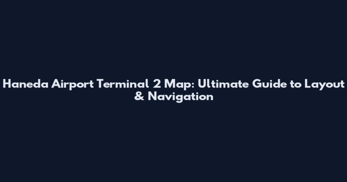 Haneda Airport Terminal 2 Map: Ultimate Guide to Layout & Navigation