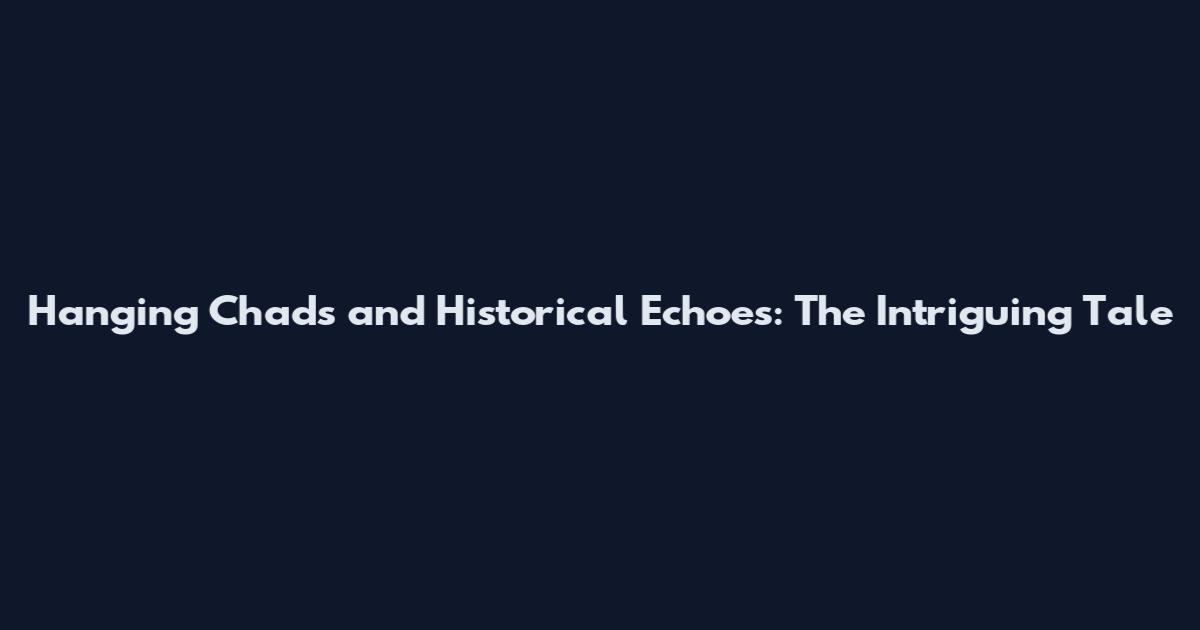 Hanging Chads and Historical Echoes: The Intriguing Tale