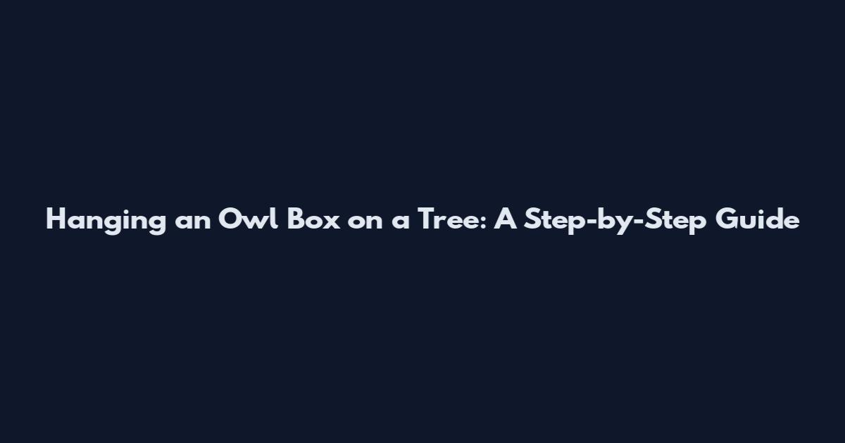 Hanging an Owl Box on a Tree: A Step-by-Step Guide