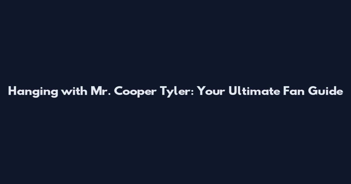 Hanging with Mr. Cooper Tyler: Your Ultimate Fan Guide