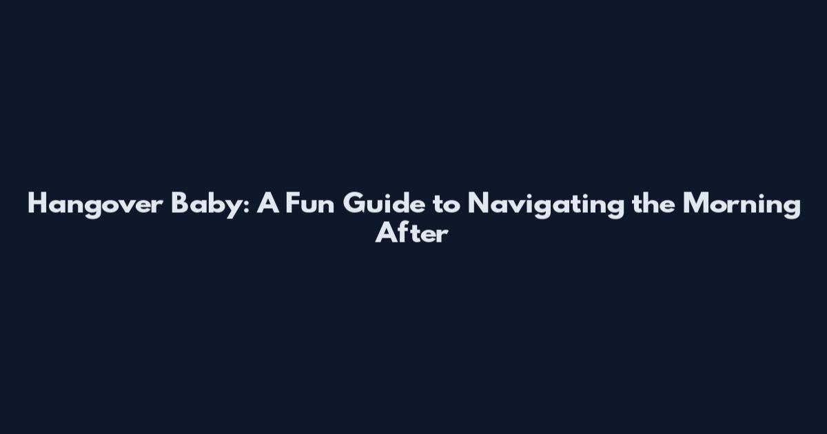 Hangover Baby: A Fun Guide to Navigating the Morning After