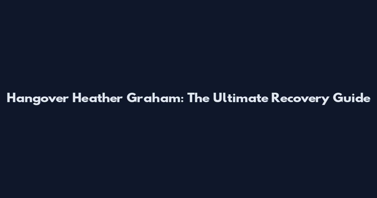 Hangover Heather Graham: The Ultimate Recovery Guide