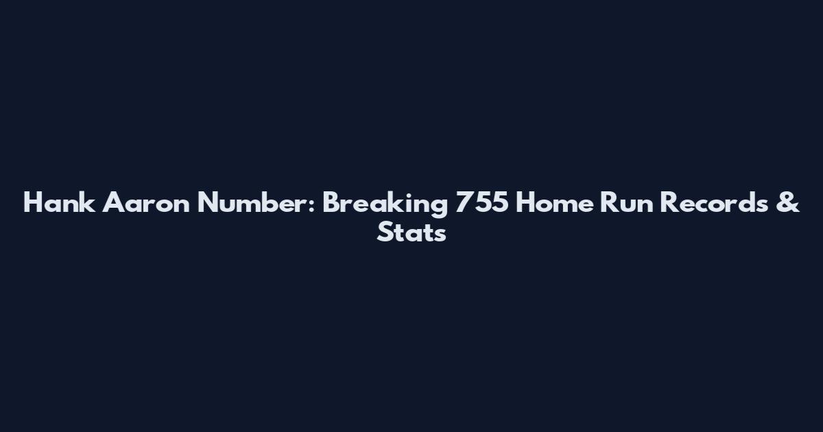 Hank Aaron Number: Breaking 755 Home Run Records & Stats