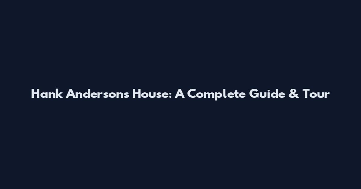 Hank Anderson's House: A Complete Guide & Tour