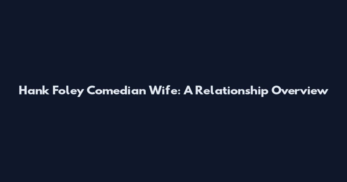 Hank Foley Comedian Wife: A Relationship Overview