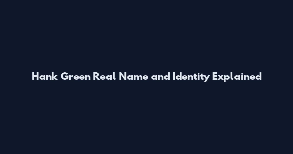 Hank Green Real Name and Identity Explained