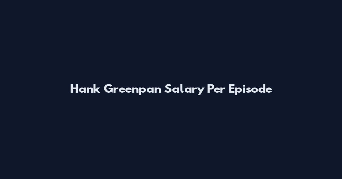 Hank Greenpan Salary Per Episode