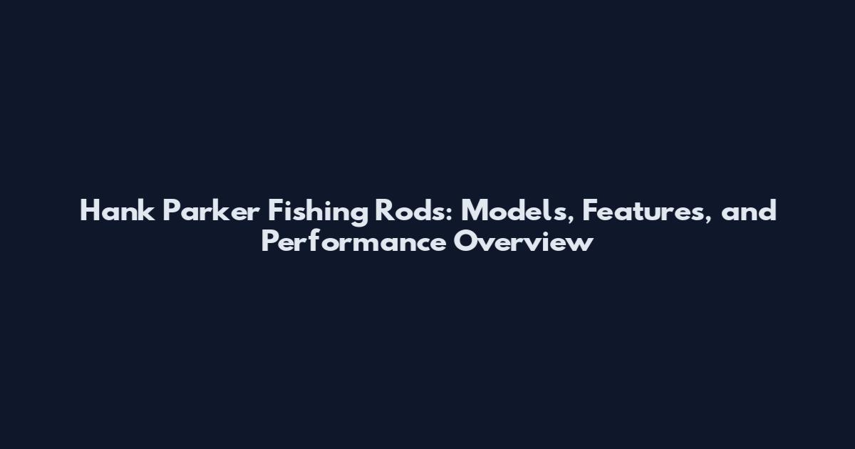 Hank Parker Fishing Rods: Models, Features, and Performance Overview