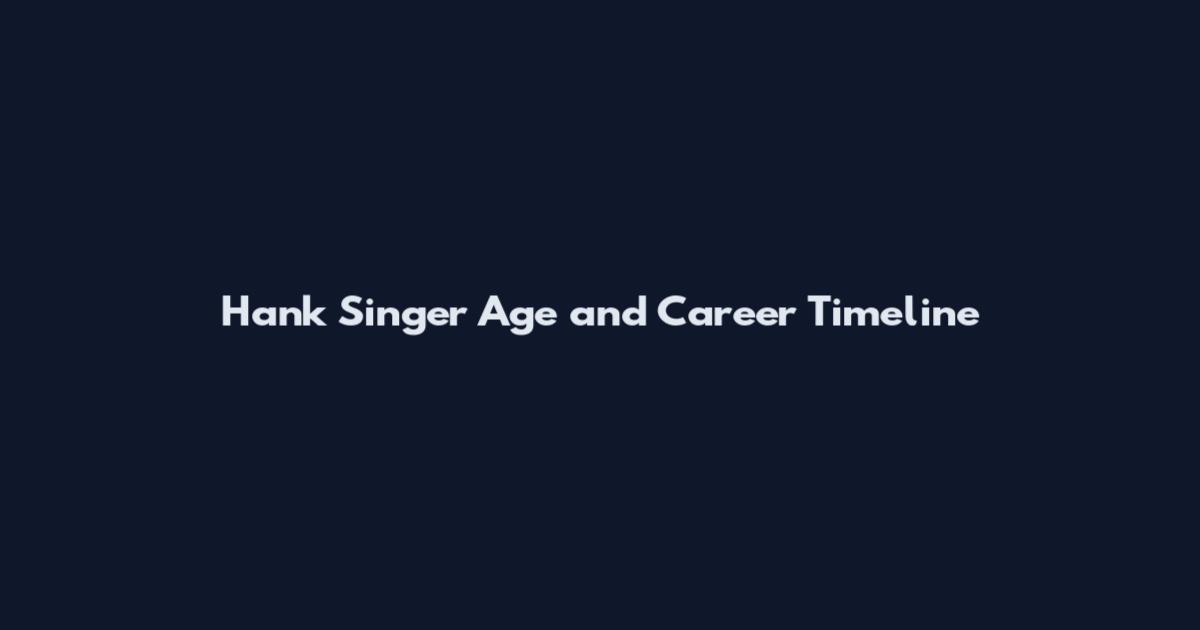 Hank Singer Age and Career Timeline
