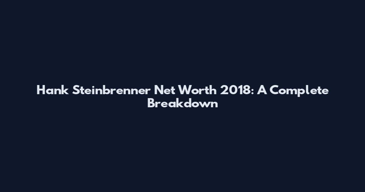Hank Steinbrenner Net Worth 2018: A Complete Breakdown