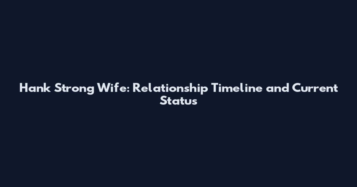 Hank Strong Wife: Relationship Timeline and Current Status