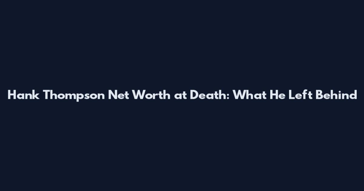 Hank Thompson Net Worth at Death: What He Left Behind