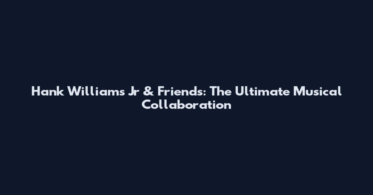 Hank Williams Jr & Friends: The Ultimate Musical Collaboration