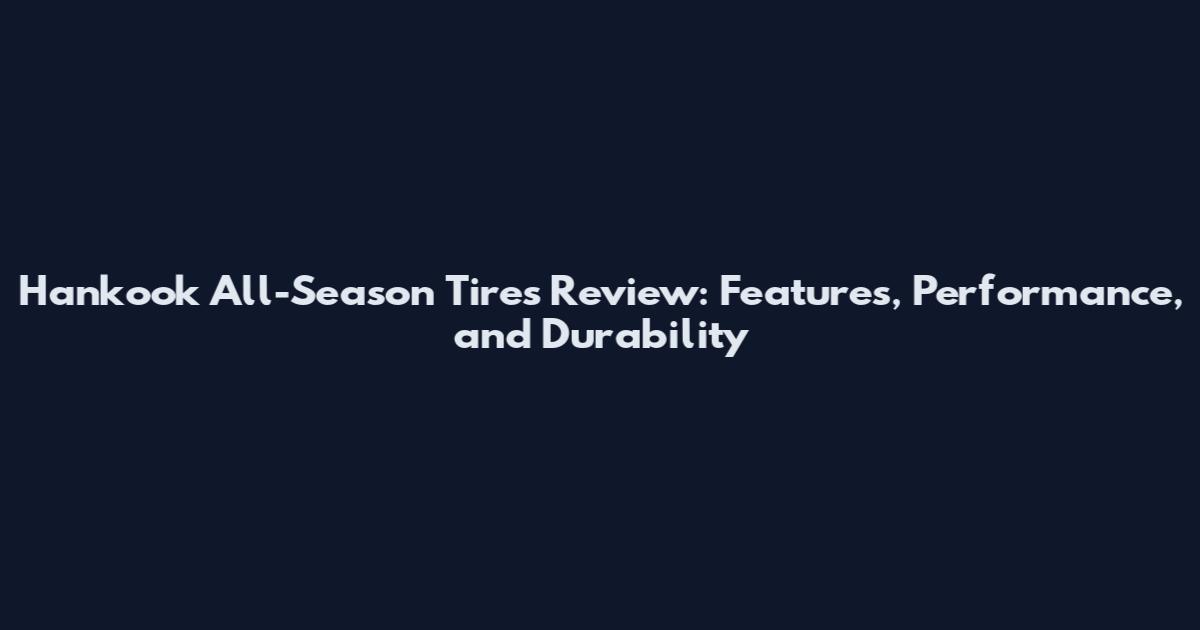 Hankook All-Season Tires Review: Features, Performance, and Durability