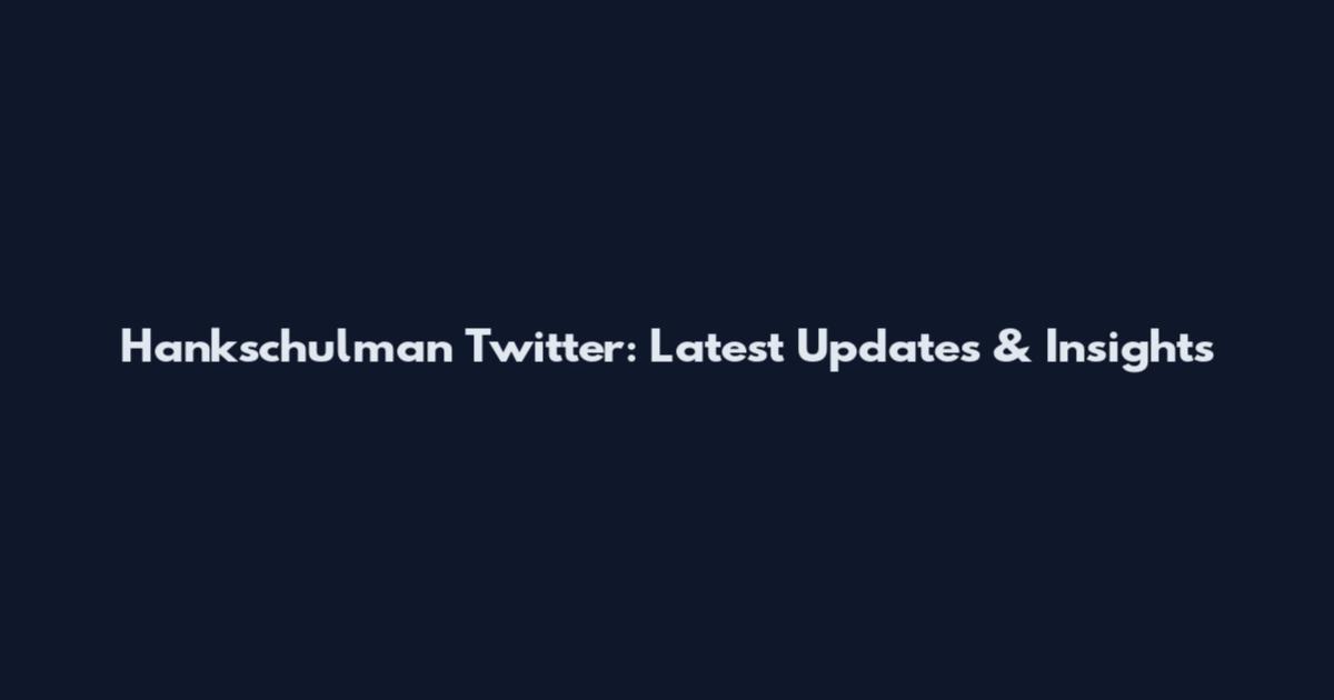 Hankschulman Twitter: Latest Updates & Insights