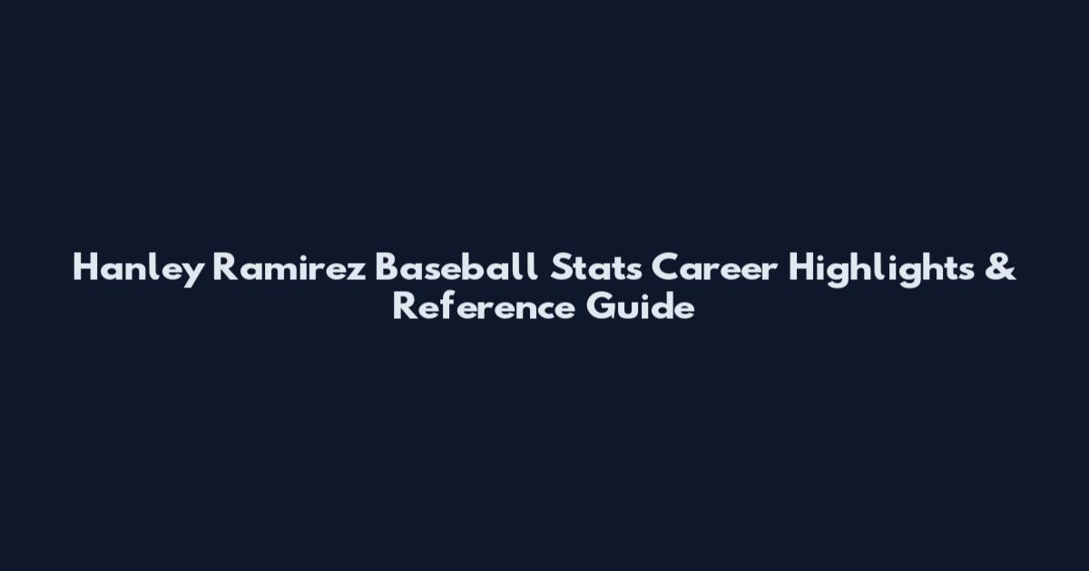 Hanley Ramirez Baseball Stats Career Highlights & Reference Guide