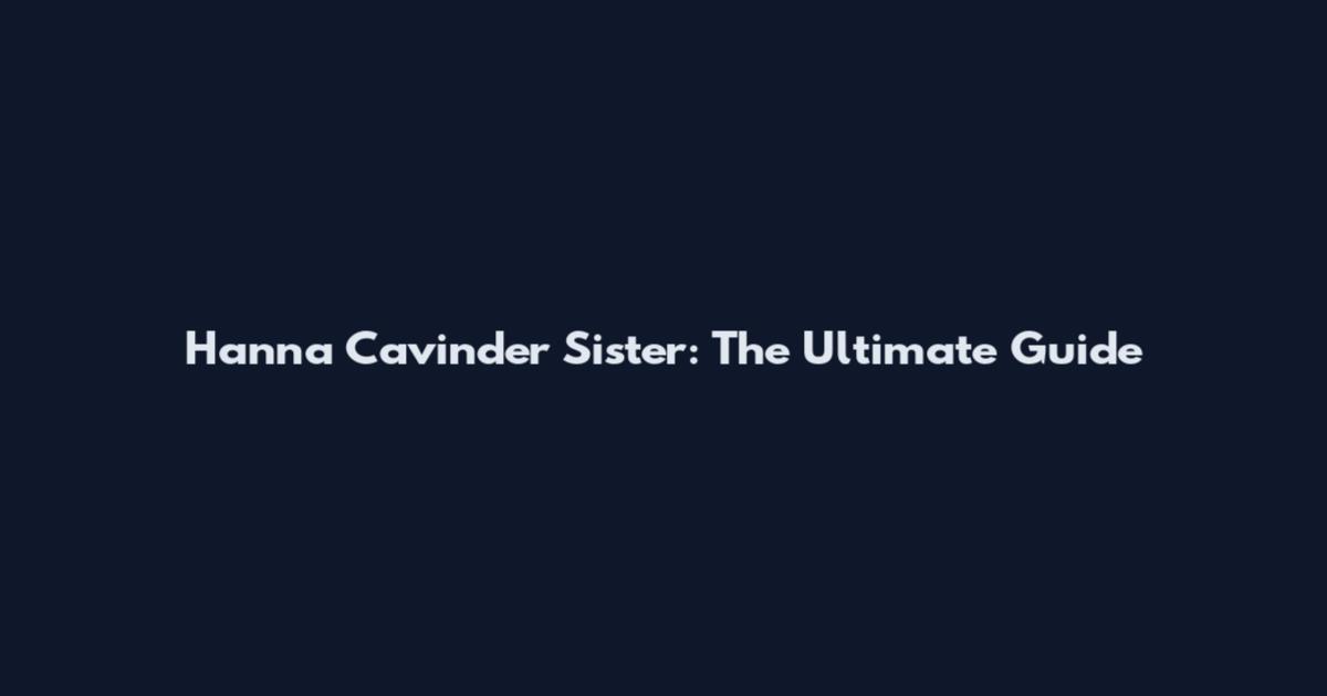 Hanna Cavinder Sister: The Ultimate Guide