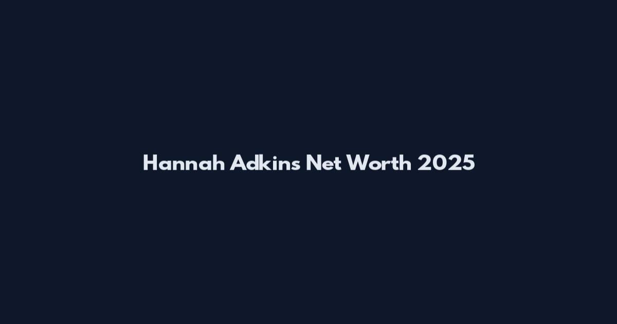 Hannah Adkins Net Worth 2025