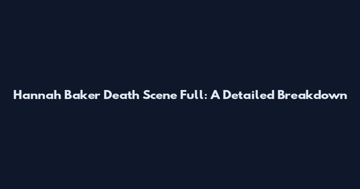 Hannah Baker Death Scene Full: A Detailed Breakdown