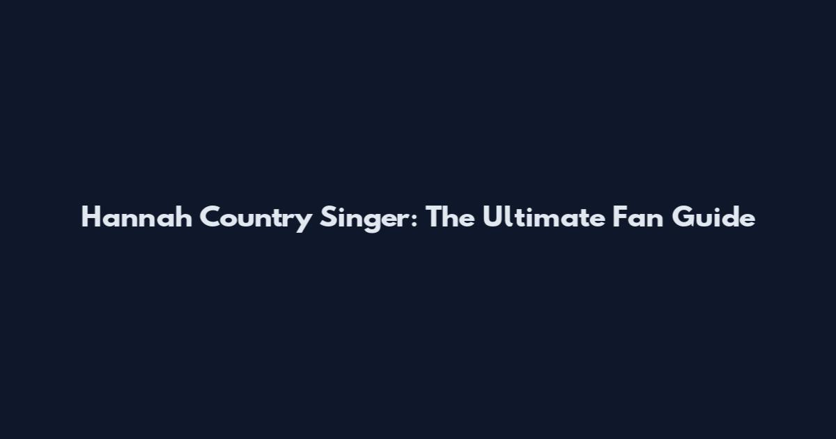 Hannah Country Singer: The Ultimate Fan Guide
