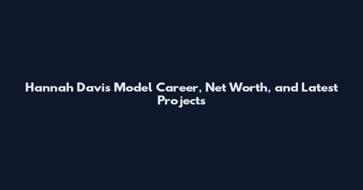 Hannah Davis Model Career, Net Worth, and Latest Projects