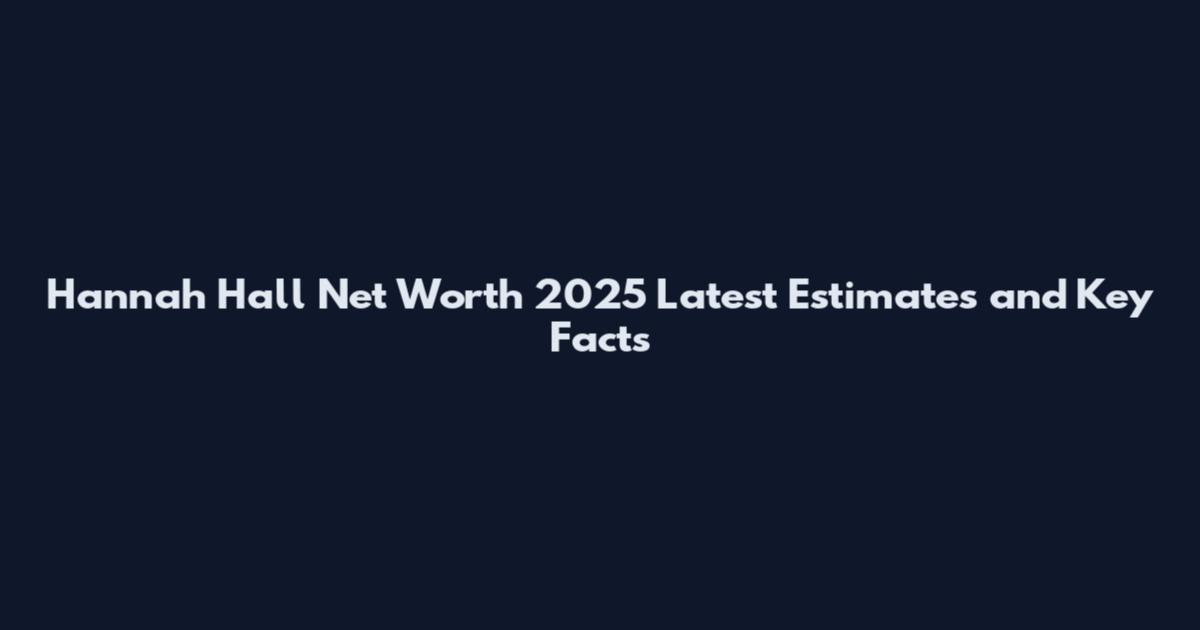 Hannah Hall Net Worth 2025 Latest Estimates and Key Facts