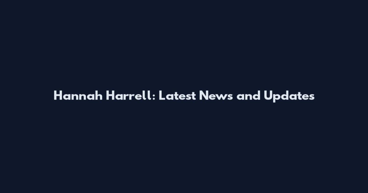 Hannah Harrell: Latest News and Updates