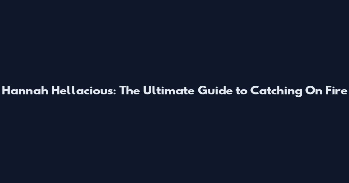 Hannah Hellacious: The Ultimate Guide to Catching On Fire