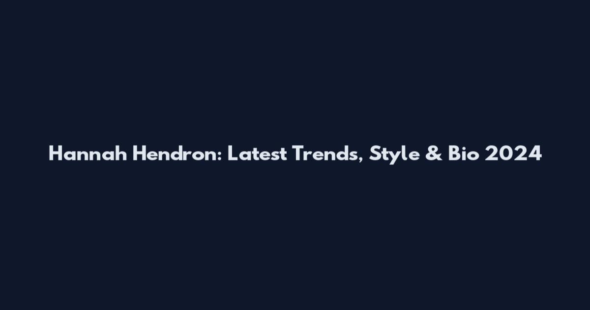 Hannah Hendron: Latest Trends, Style & Bio 2024