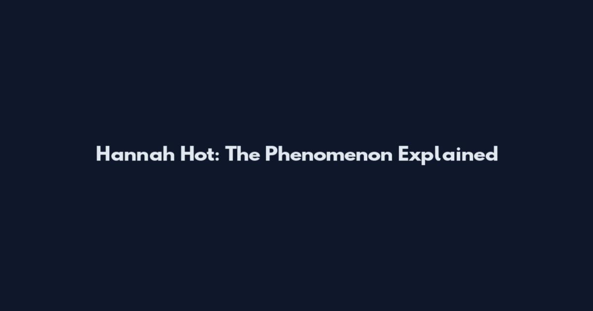 Hannah Hot: The Phenomenon Explained