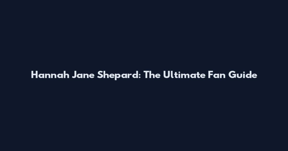 Hannah Jane Shepard: The Ultimate Fan Guide