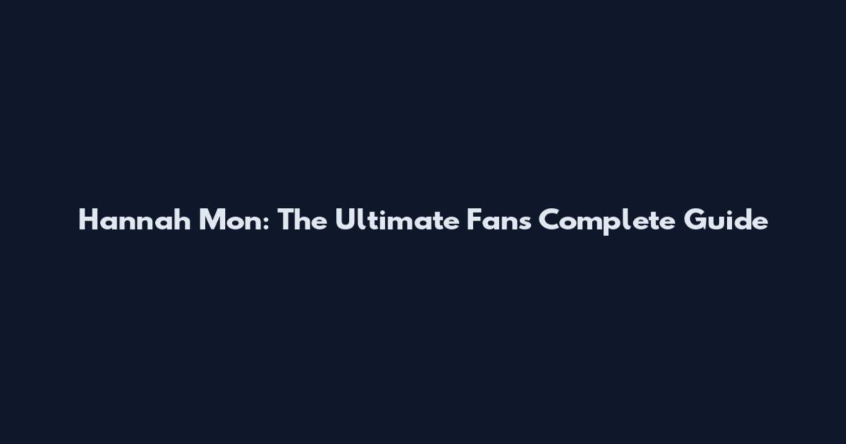 Hannah Mon: The Ultimate Fan's Complete Guide