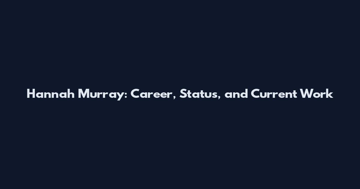 Hannah Murray: Career, Status, and Current Work