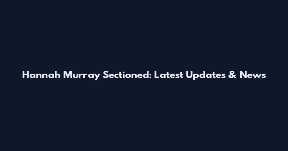 Hannah Murray Sectioned: Latest Updates & News