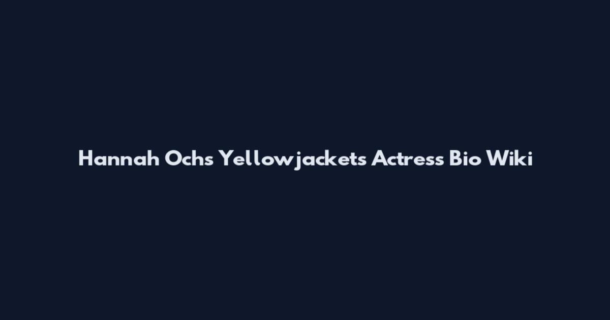 Hannah Ochs Yellowjackets Actress Bio Wiki