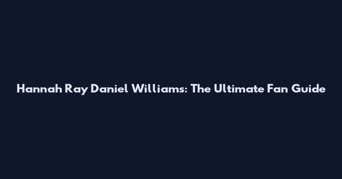 Hannah Ray Daniel Williams: The Ultimate Fan Guide