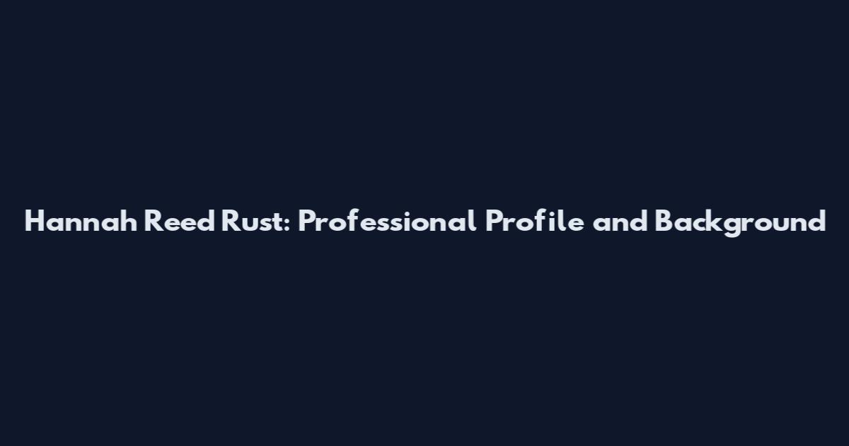 Hannah Reed Rust: Professional Profile and Background