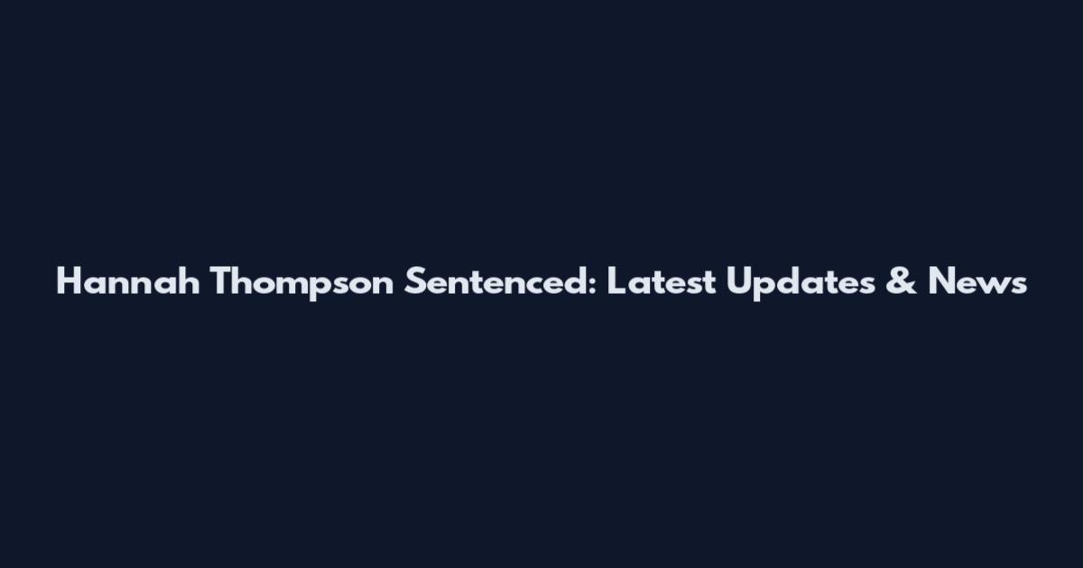 Hannah Thompson Sentenced: Latest Updates & News