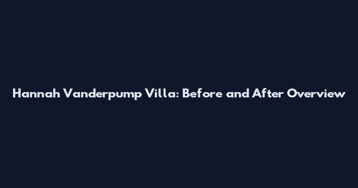 Hannah Vanderpump Villa: Before and After Overview