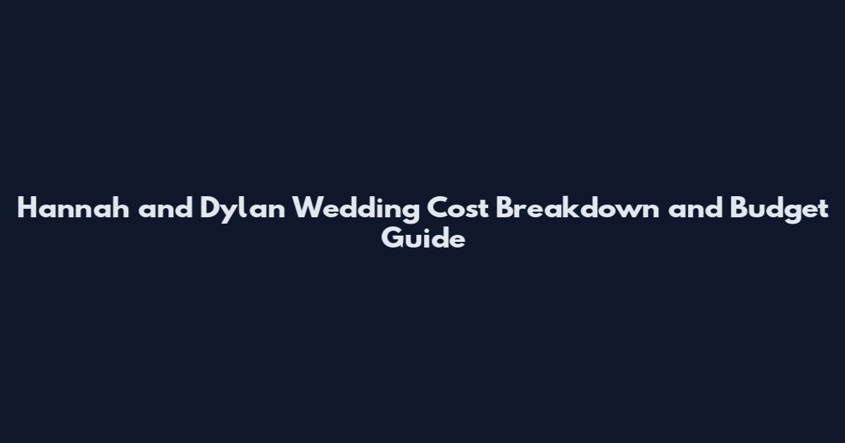 Hannah and Dylan Wedding Cost Breakdown and Budget Guide