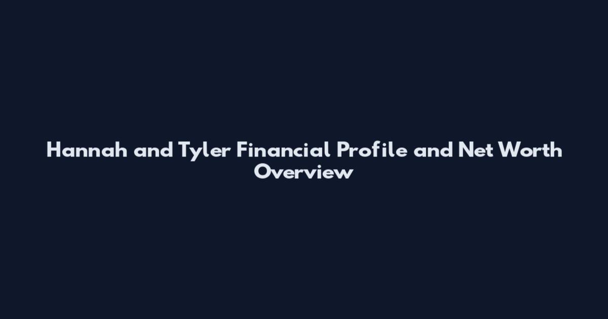 Hannah and Tyler Financial Profile and Net Worth Overview