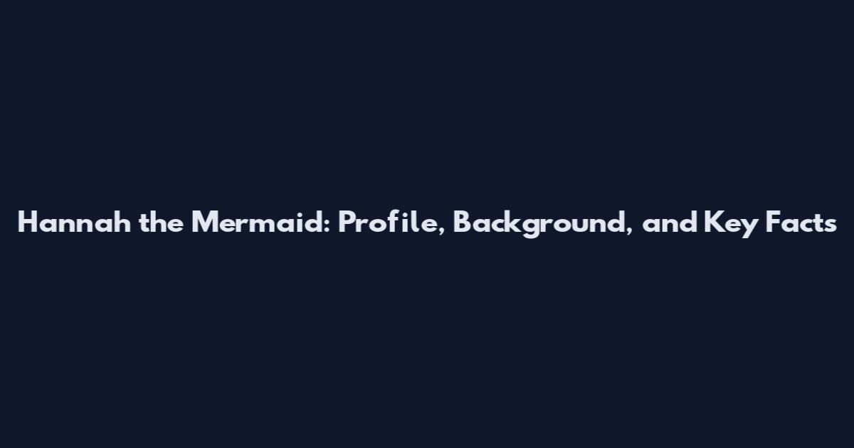 Hannah the Mermaid: Profile, Background, and Key Facts
