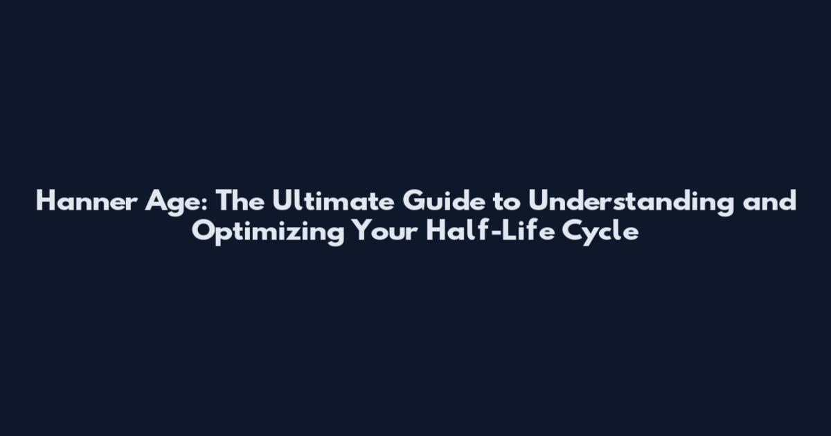 Hanner Age: The Ultimate Guide to Understanding and Optimizing Your Half-Life Cycle