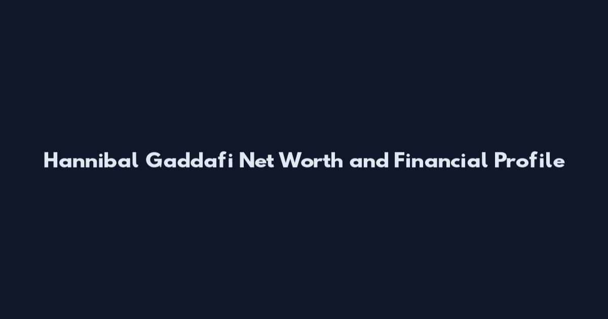 Hannibal Gaddafi Net Worth and Financial Profile