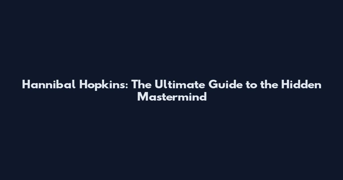 Hannibal Hopkins: The Ultimate Guide to the Hidden Mastermind